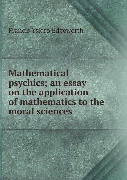 Mathematical psychics; an essay on the application of mathematics to the moral sciences