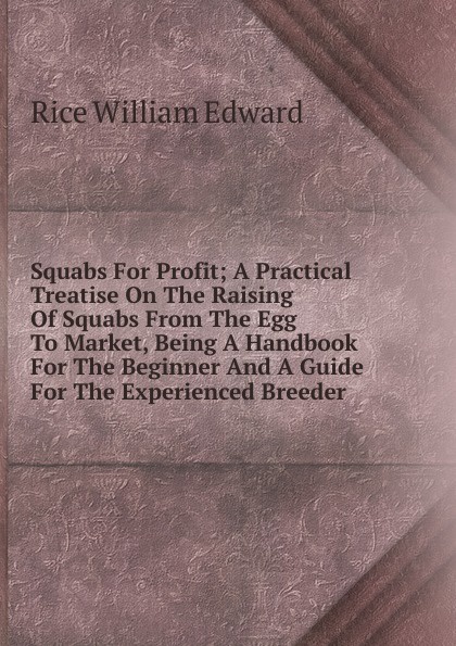 Squabs For Profit; A Practical Treatise On The Raising Of Squabs From The Egg To Market, Being A Handbook For The Beginner And A Guide For The Experienced Breeder