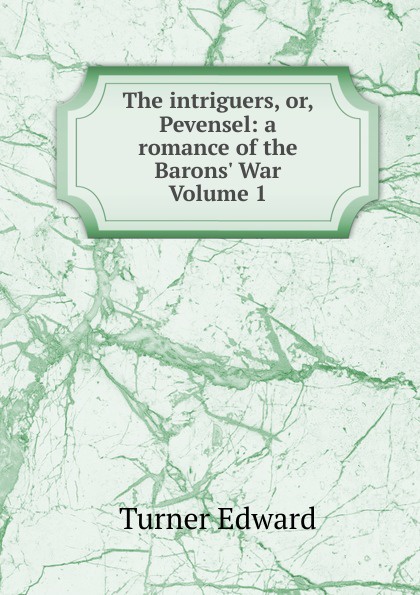 The intriguers, or, Pevensel: a romance of the Barons. War Volume 1