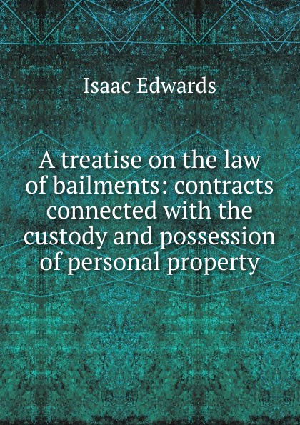 A treatise on the law of bailments: contracts connected with the custody and possession of personal property