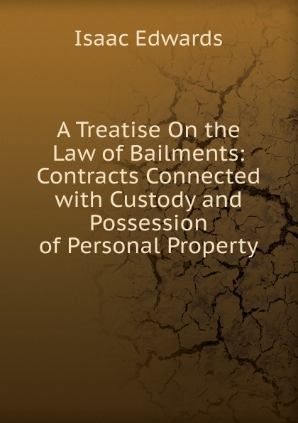 A Treatise On the Law of Bailments: Contracts Connected with Custody and Possession of Personal Property