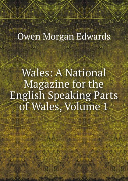 Wales: A National Magazine for the English Speaking Parts of Wales, Volume 1