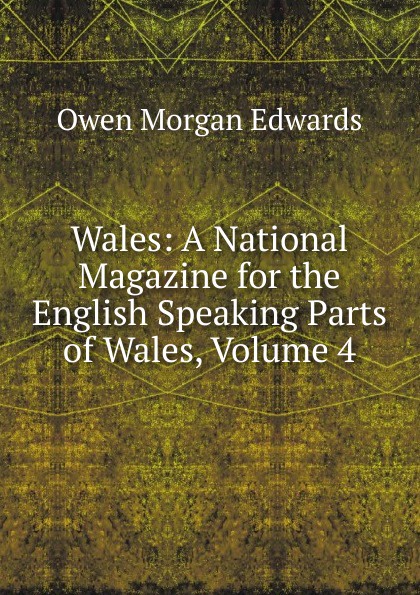 Wales: A National Magazine for the English Speaking Parts of Wales, Volume 4