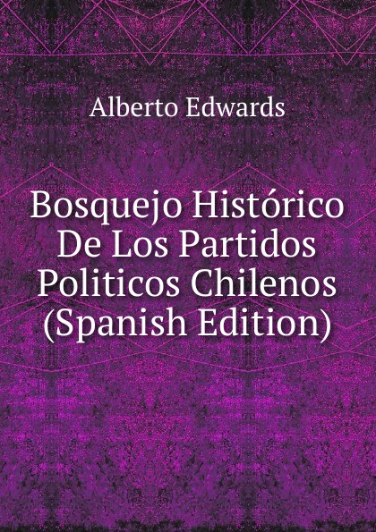 Bosquejo Historico De Los Partidos Politicos Chilenos (Spanish Edition)