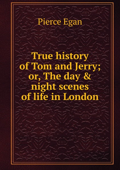 True history of Tom and Jerry; or, The day . night scenes of life in London