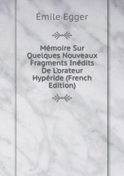 Memoire Sur Quelques Nouveaux Fragments Inedits De L.orateur Hyperide (French Edition)