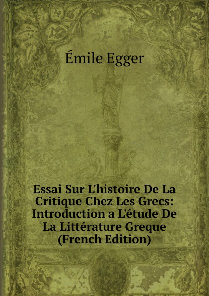 Essai Sur L.histoire De La Critique Chez Les Grecs: Introduction a L.etude De La Litterature Greque (French Edition)