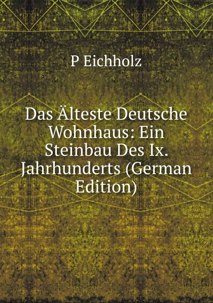 Das Alteste Deutsche Wohnhaus: Ein Steinbau Des Ix. Jahrhunderts (German Edition)