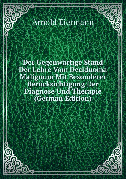 Der Gegenwartige Stand Der Lehre Vom Deciduoma Malignum Mit Besonderer Berucksichtigung Der Diagnose Und Therapie (German Edition)