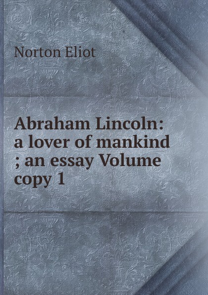 Abraham Lincoln: a lover of mankind ; an essay Volume copy 1