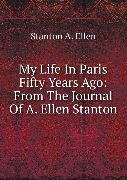 My Life In Paris Fifty Years Ago: From The Journal Of A. Ellen Stanton