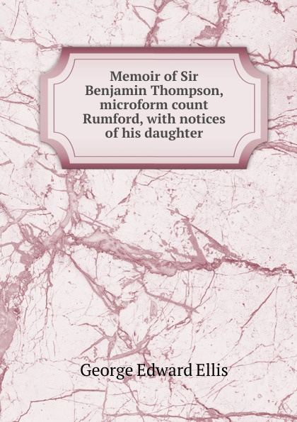 Memoir of Sir Benjamin Thompson, microform count Rumford, with notices of his daughter