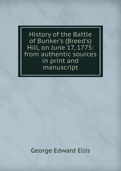History of the Battle of Bunker.s (Breed.s) Hill, on June 17, 1775: from authentic sources in print and manuscript
