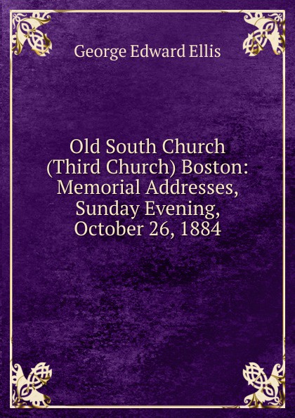 Old South Church (Third Church) Boston: Memorial Addresses, Sunday Evening, October 26, 1884