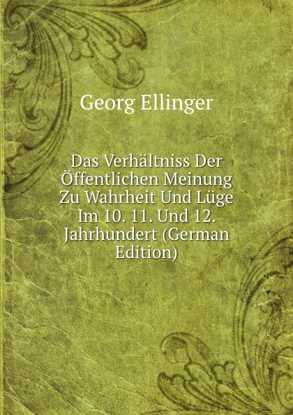 Das Verhaltniss Der Offentlichen Meinung Zu Wahrheit Und Luge Im 10. 11. Und 12. Jahrhundert (German Edition)