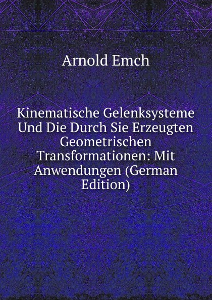 Kinematische Gelenksysteme Und Die Durch Sie Erzeugten Geometrischen Transformationen: Mit Anwendungen (German Edition)