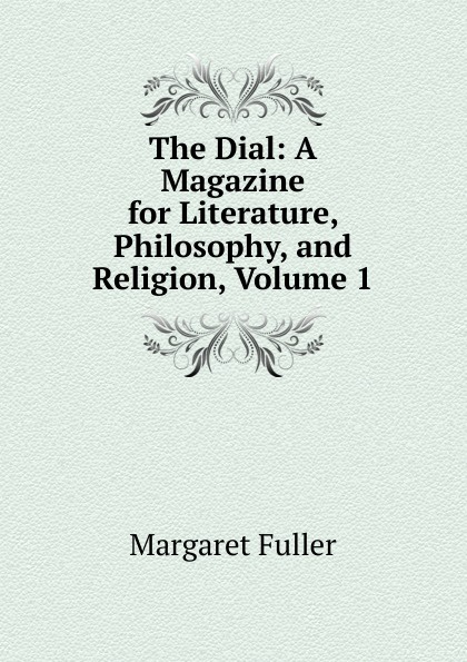 The Dial: A Magazine for Literature, Philosophy, and Religion, Volume 1