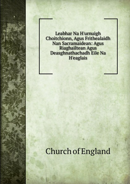 Leabhar Na H.urnuigh Choitchionn, Agus Frithealaidh Nan Sacramaidean: Agus Riaghailtean Agus Deasghnathachadh Eile Na H.eaglais