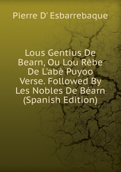 Lous Gentius De Bearn, Ou Lou Rebe De L.abe Puyoo Verse. Followed By Les Nobles De Bearn (Spanish Edition)