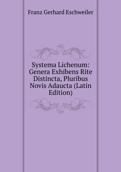 Systema Lichenum: Genera Exhibens Rite Distincta, Pluribus Novis Adaucta (Latin Edition)