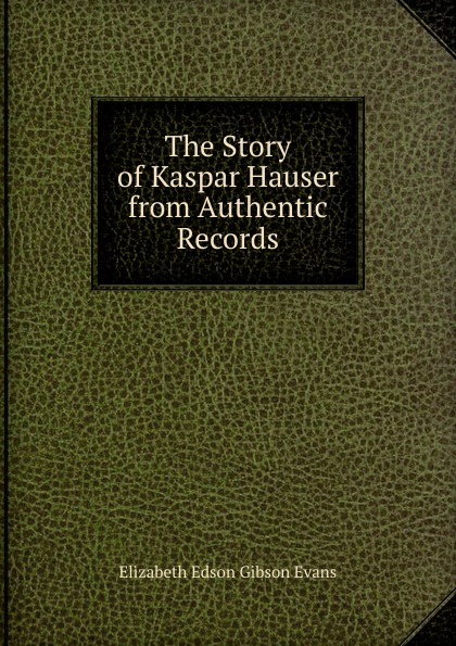 The Story of Kaspar Hauser from Authentic Records