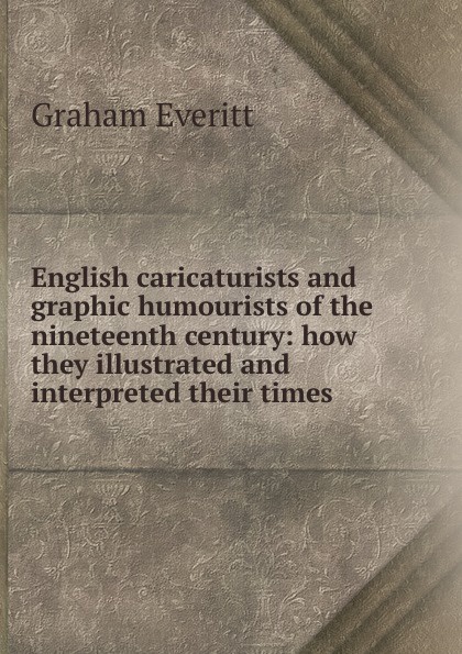 English caricaturists and graphic humourists of the nineteenth century: how they illustrated and interpreted their times