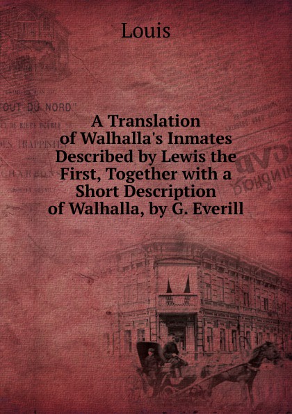 A Translation of Walhalla.s Inmates Described by Lewis the First, Together with a Short Description of Walhalla, by G. Everill