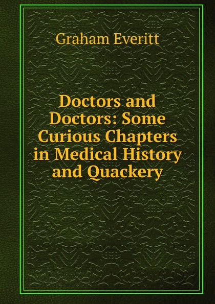 Doctors and Doctors: Some Curious Chapters in Medical History and Quackery