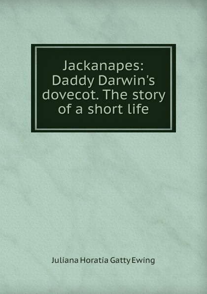 Jackanapes: Daddy Darwin.s dovecot. The story of a short life