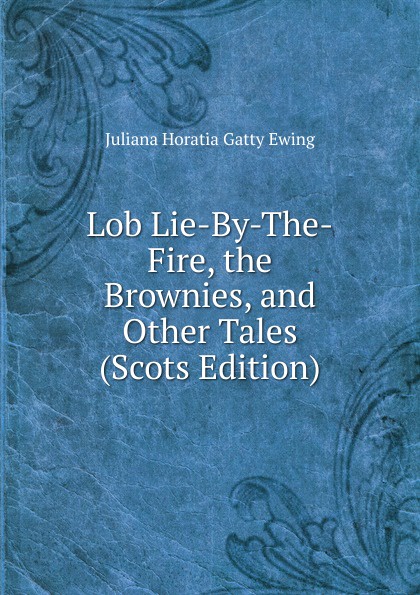 Lob Lie-By-The-Fire, the Brownies, and Other Tales (Scots Edition)