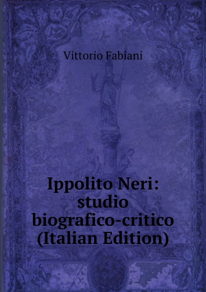 Ippolito Neri: studio biografico-critico (Italian Edition)
