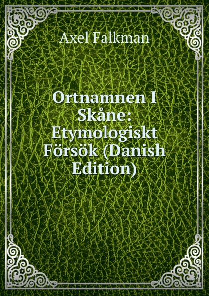 Ortnamnen I Skane: Etymologiskt Forsok (Danish Edition)