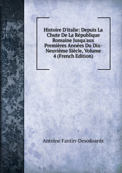 Histoire D.italie: Depuis La Chute De La Republique Romaine Jusqu.aux Premieres Annees Du Dix-Neuvieme Siecle, Volume 4 (French Edition)