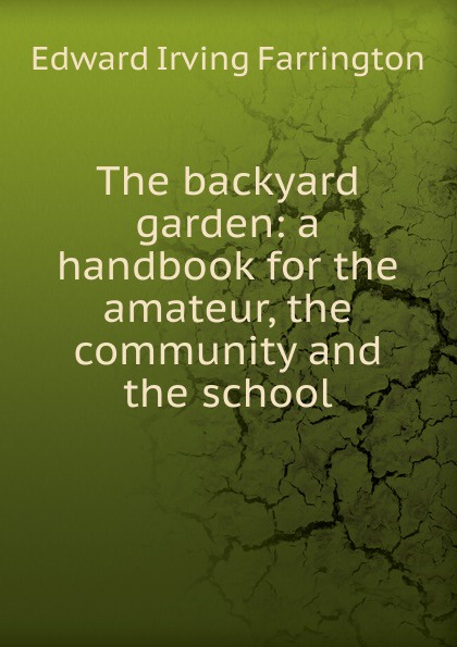 The backyard garden: a handbook for the amateur, the community and the school