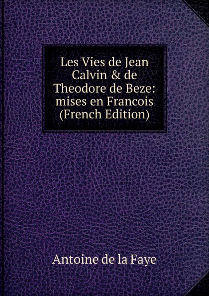 Les Vies de Jean Calvin . de Theodore de Beze: mises en Francois (French Edition)