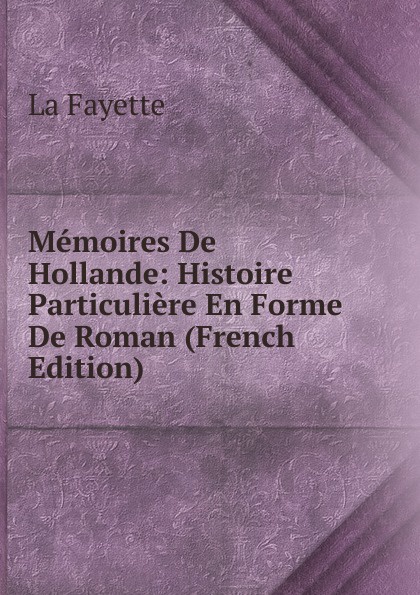 Memoires De Hollande: Histoire Particuliere En Forme De Roman (French Edition)