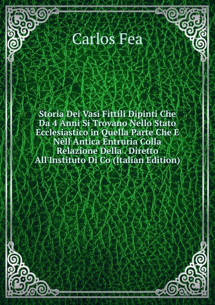 Storia Dei Vasi Fittili Dipinti Che Da 4 Anni Si Trovano Nello Stato Ecclesiastico in Quella Parte Che E Nell Antica Entruria Colla Relazione Della . Diretto All.Instituto Di Co (Italian Edition)