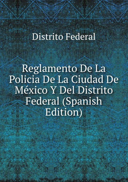 Reglamento De La Policia De La Ciudad De Mexico Y Del Distrito Federal (Spanish Edition)