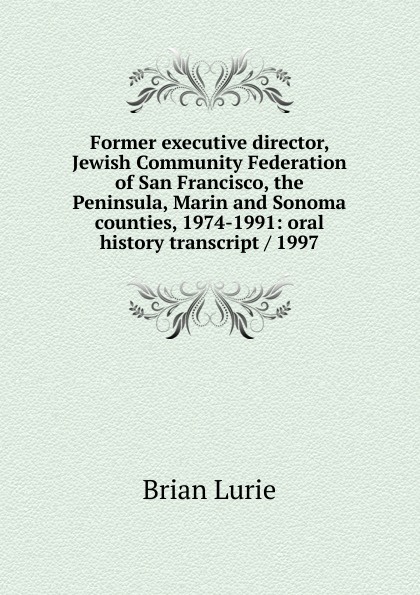 Former executive director, Jewish Community Federation of San Francisco, the Peninsula, Marin and Sonoma counties, 1974-1991: oral history transcript / 1997