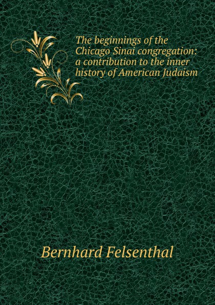 The beginnings of the Chicago Sinai congregation: a contribution to the inner history of American Judaism