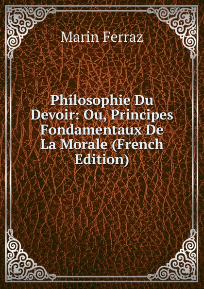 Philosophie Du Devoir: Ou, Principes Fondamentaux De La Morale (French Edition)