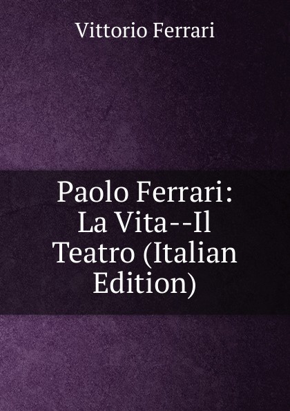 Paolo Ferrari: La Vita--Il Teatro (Italian Edition)