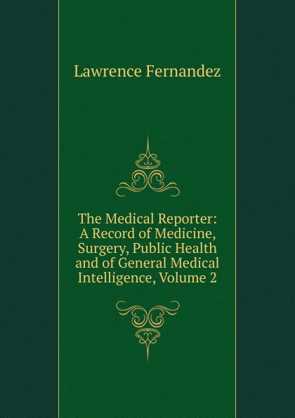 The Medical Reporter: A Record of Medicine, Surgery, Public Health and of General Medical Intelligence, Volume 2