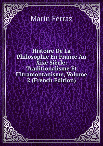 Histoire De La Philosophie En France Au Xixe Siecle: Traditionalisme Et Ultramontanisme, Volume 2 (French Edition)