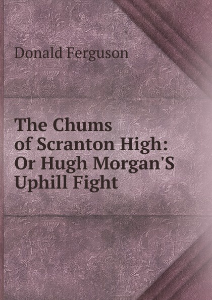 The Chums of Scranton High: Or Hugh Morgan.S Uphill Fight