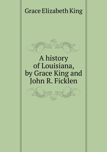 A history of Louisiana, by Grace King and John R. Ficklen