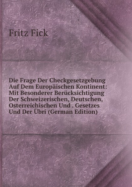 Die Frage Der Checkgesetzgebung Auf Dem Europaischen Kontinent: Mit Besonderer Berucksichtigung Der Schweizerischen, Deutschen, Osterreichischen Und . Gesetzes Und Der Ubri (German Edition)