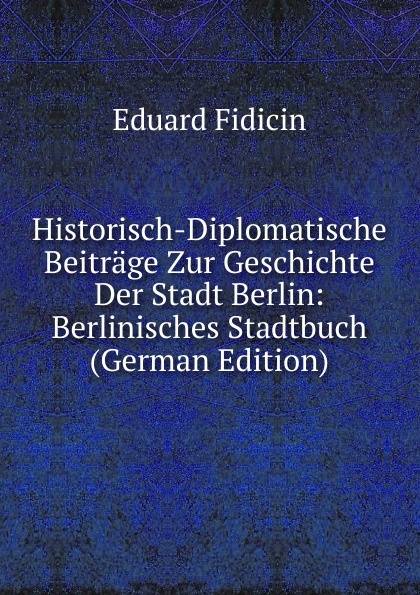 Historisch-Diplomatische Beitrage Zur Geschichte Der Stadt Berlin: Berlinisches Stadtbuch (German Edition)