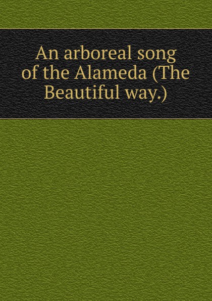 An arboreal song of the Alameda (The Beautiful way.)