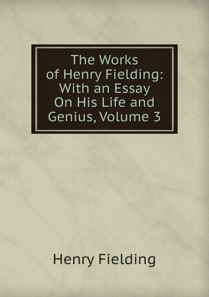 The Works of Henry Fielding: With an Essay On His Life and Genius, Volume 3